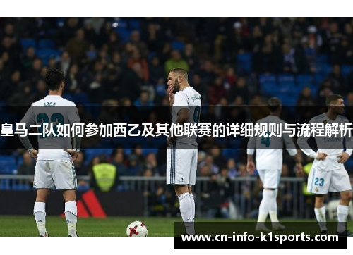 皇马二队如何参加西乙及其他联赛的详细规则与流程解析
