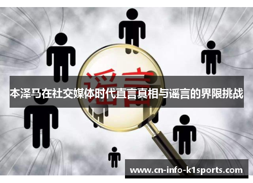 本泽马在社交媒体时代直言真相与谣言的界限挑战 本泽马在社交媒体时代直言真相与谣言的界限挑战