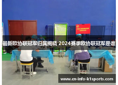 最新欧协联冠军归属揭晓 2024赛季欧协联冠军是谁