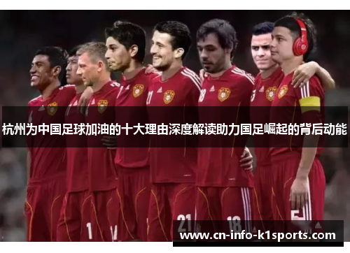 杭州为中国足球加油的十大理由深度解读助力国足崛起的背后动能 杭州为中国足球加油的十大理由深度解读助力国足崛起的背后动能