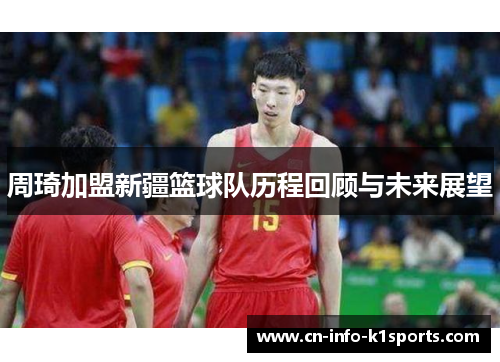 周琦加盟新疆篮球队历程回顾与未来展望