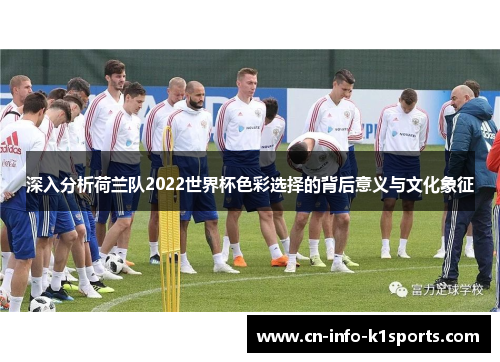 深入分析荷兰队2022世界杯色彩选择的背后意义与文化象征