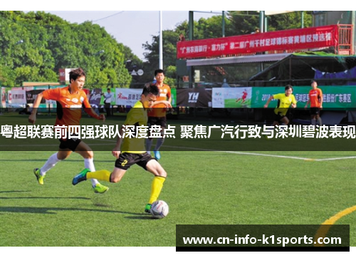 粤超联赛前四强球队深度盘点 聚焦广汽行致与深圳碧波表现 粤超联赛前四强球队深度盘点 聚焦广汽行致与深圳碧波表现