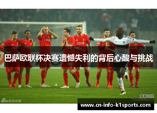巴萨欧联杯决赛遗憾失利的背后心酸与挑战 巴萨欧联杯决赛遗憾失利的背后心酸与挑战