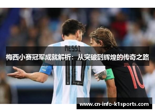 梅西小赛冠军成就解析:从突破到辉煌的传奇之路 梅西小赛冠军成就解析:从突破到辉煌的传奇之路
