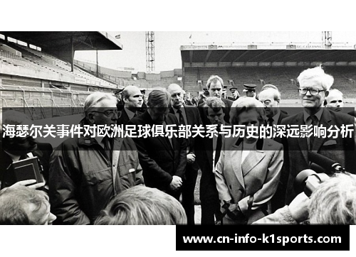海瑟尔关事件对欧洲足球俱乐部关系与历史的深远影响分析 海瑟尔关事件对欧洲足球俱乐部关系与历史的深远影响分析