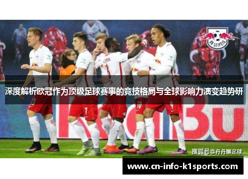 深度解析欧冠作为顶级足球赛事的竞技格局与全球影响力演变趋势研 深度解析欧冠作为顶级足球赛事的竞技格局与全球影响力演变趋势研