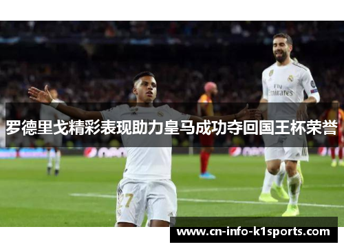 罗德里戈精彩表现助力皇马成功夺回国王杯荣誉 罗德里戈精彩表现助力皇马成功夺回国王杯荣誉