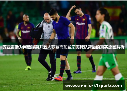 苏亚雷斯为何选择离开五大联赛而加盟南美球队背后的真实原因解析 苏亚雷斯为何选择离开五大联赛而加盟南美球队背后的真实原因解析