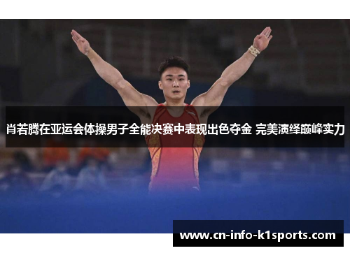 肖若腾在亚运会体操男子全能决赛中表现出色夺金 完美演绎巅峰实力 肖若腾在亚运会体操男子全能决赛中表现出色夺金 完美演绎巅峰实力