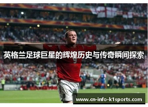 英格兰足球巨星的辉煌历史与传奇瞬间探索