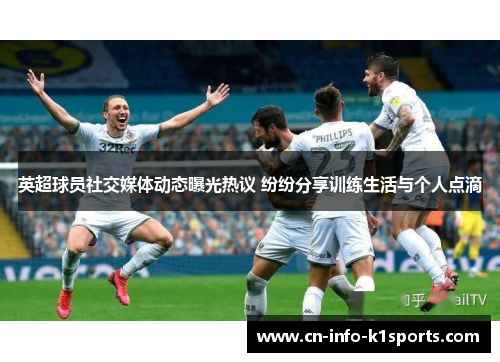 英超球员社交媒体动态曝光热议 纷纷分享训练生活与个人点滴 英超球员社交媒体动态曝光热议 纷纷分享训练生活与个人点滴