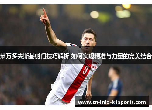 莱万多夫斯基射门技巧解析 如何实现精准与力量的完美结合