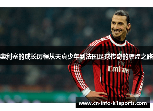 奥利塞的成长历程从天真少年到法国足球传奇的辉煌之路