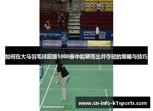 如何在大马羽毛球超级1000赛中脱颖而出并夺冠的策略与技巧