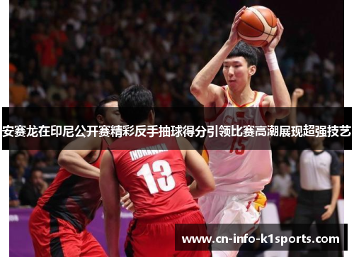 安赛龙在印尼公开赛精彩反手抽球得分引领比赛高潮展现超强技艺