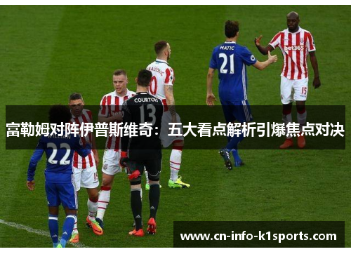 富勒姆对阵伊普斯维奇：五大看点解析引爆焦点对决