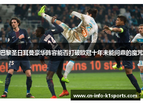 巴黎圣日耳曼豪华阵容能否打破欧冠十年未能问鼎的魔咒