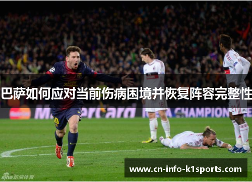 巴萨如何应对当前伤病困境并恢复阵容完整性 巴萨如何应对当前伤病困境并恢复阵容完整性