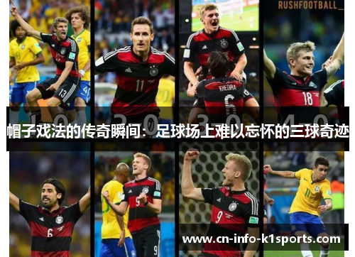 帽子戏法的传奇瞬间:足球场上难以忘怀的三球奇迹 帽子戏法的传奇瞬间:足球场上难以忘怀的三球奇迹