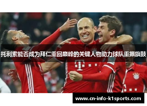 托利索能否成为拜仁重回巅峰的关键人物助力球队重振旗鼓