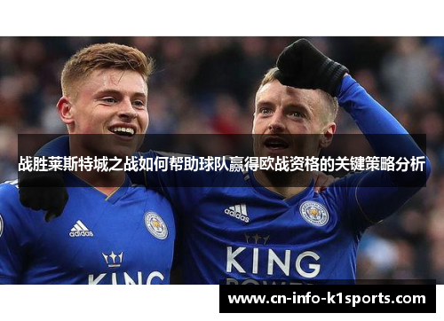 战胜莱斯特城之战如何帮助球队赢得欧战资格的关键策略分析 战胜莱斯特城之战如何帮助球队赢得欧战资格的关键策略分析