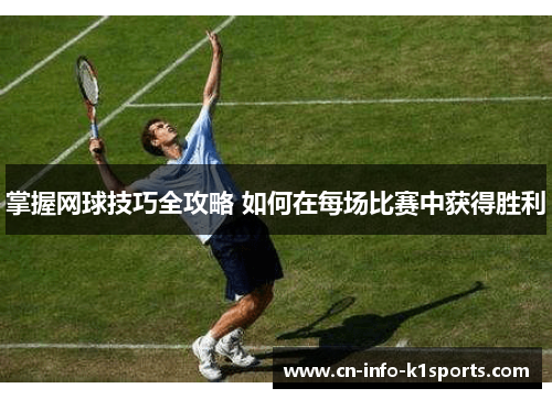 掌握网球技巧全攻略 如何在每场比赛中获得胜利 掌握网球技巧全攻略 如何在每场比赛中获得胜利