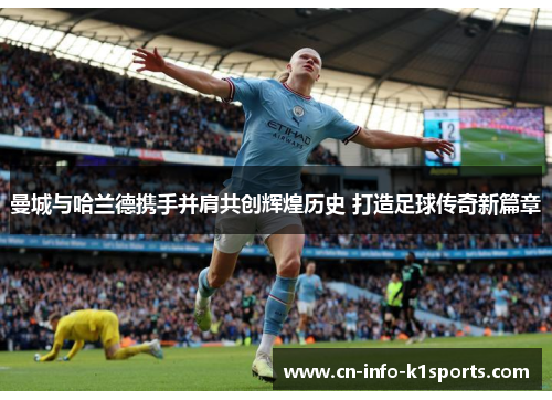 曼城与哈兰德携手并肩共创辉煌历史 打造足球传奇新篇章