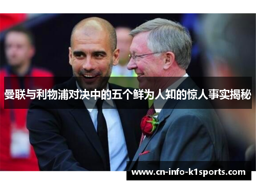 曼联与利物浦对决中的五个鲜为人知的惊人事实揭秘 曼联与利物浦对决中的五个鲜为人知的惊人事实揭秘