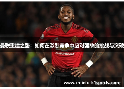 曼联重建之路:如何在激烈竞争中应对强敌的挑战与突破 曼联重建之路:如何在激烈竞争中应对强敌的挑战与突破