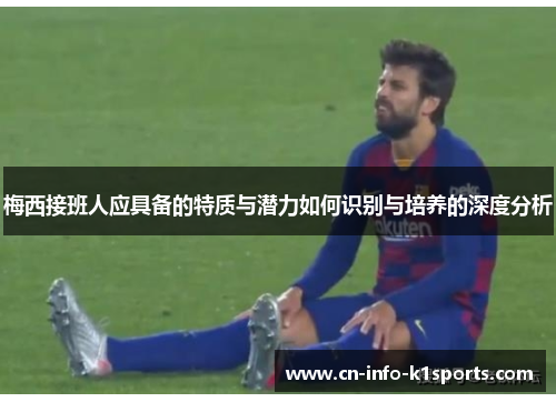 梅西接班人应具备的特质与潜力如何识别与培养的深度分析