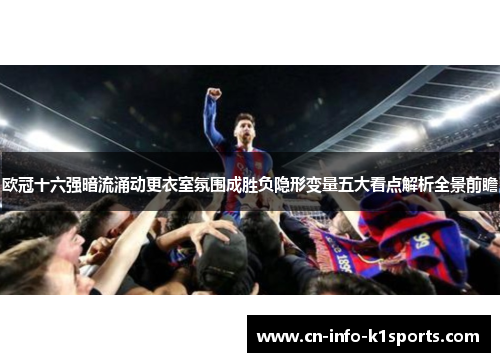 欧冠十六强暗流涌动更衣室氛围成胜负隐形变量五大看点解析全景前瞻 欧冠十六强暗流涌动更衣室氛围成胜负隐形变量五大看点解析全景前瞻