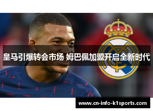 皇马引爆转会市场 姆巴佩加盟开启全新时代 皇马引爆转会市场 姆巴佩加盟开启全新时代
