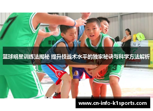 篮球明星训练法揭秘 提升技战术水平的独家秘诀与科学方法解析 篮球明星训练法揭秘 提升技战术水平的独家秘诀与科学方法解析