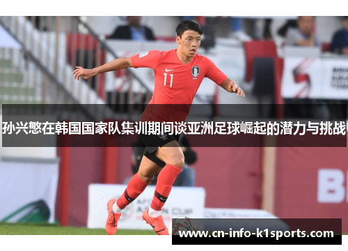 孙兴慜在韩国国家队集训期间谈亚洲足球崛起的潜力与挑战 孙兴慜在韩国国家队集训期间谈亚洲足球崛起的潜力与挑战