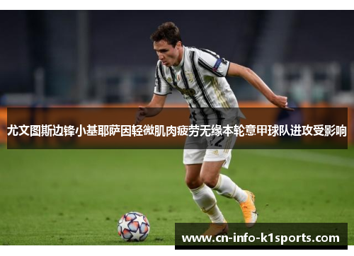 尤文图斯边锋小基耶萨因轻微肌肉疲劳无缘本轮意甲球队进攻受影响 尤文图斯边锋小基耶萨因轻微肌肉疲劳无缘本轮意甲球队进攻受影响