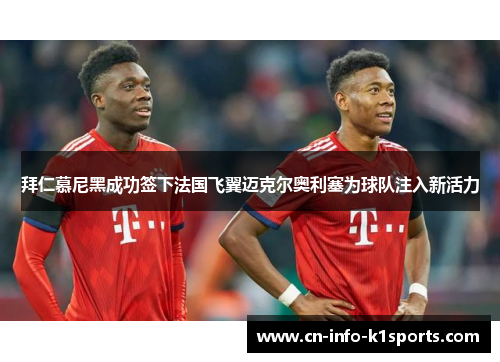 拜仁慕尼黑成功签下法国飞翼迈克尔奥利塞为球队注入新活力