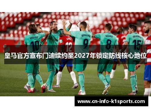 皇马官方宣布门迪续约至2027年锁定防线核心地位