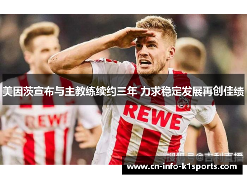 美因茨宣布与主教练续约三年 力求稳定发展再创佳绩 美因茨宣布与主教练续约三年 力求稳定发展再创佳绩