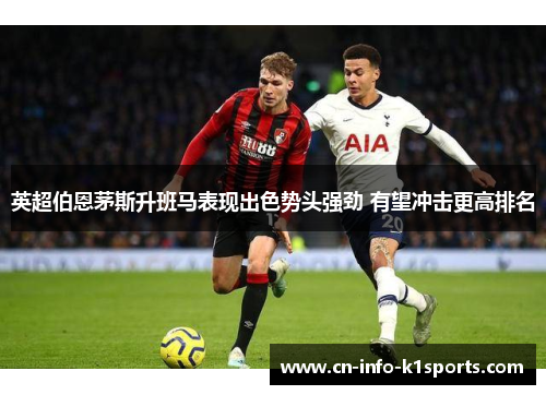 英超伯恩茅斯升班马表现出色势头强劲 有望冲击更高排名