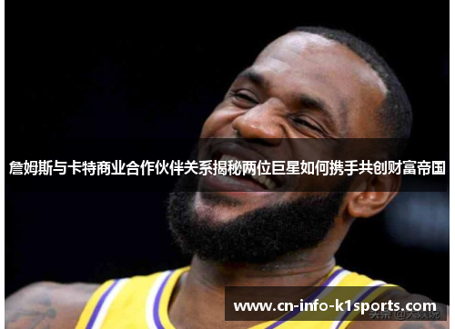 詹姆斯与卡特商业合作伙伴关系揭秘两位巨星如何携手共创财富帝国