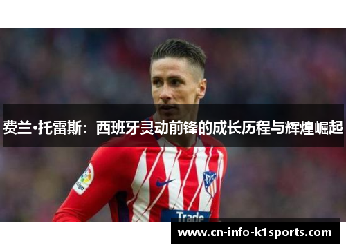 费兰·托雷斯：西班牙灵动前锋的成长历程与辉煌崛起
