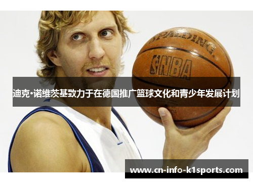迪克·诺维茨基致力于在德国推广篮球文化和青少年发展计划