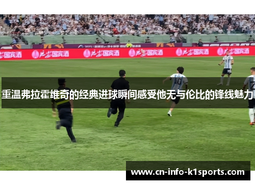 重温弗拉霍维奇的经典进球瞬间感受他无与伦比的锋线魅力