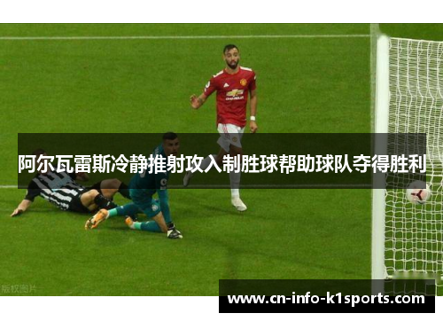 阿尔瓦雷斯冷静推射攻入制胜球帮助球队夺得胜利