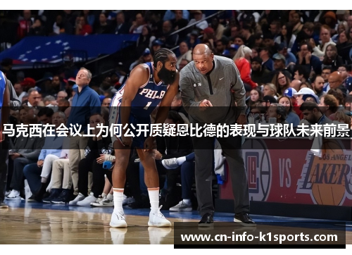 马克西在会议上为何公开质疑恩比德的表现与球队未来前景 马克西在会议上为何公开质疑恩比德的表现与球队未来前景