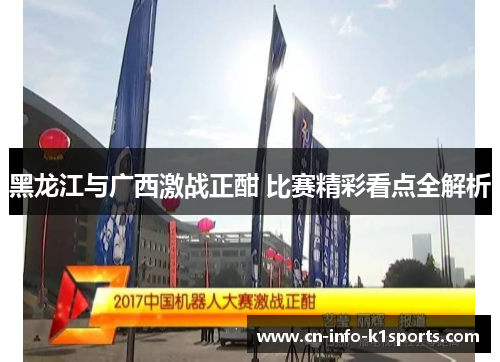 黑龙江与广西激战正酣 比赛精彩看点全解析 黑龙江与广西激战正酣 比赛精彩看点全解析